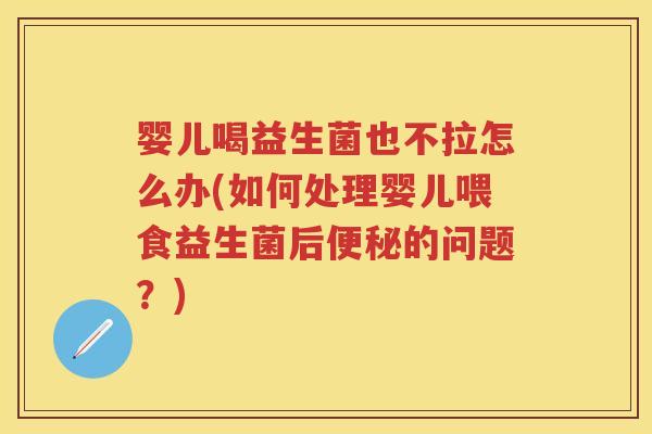婴儿喝益生菌也不拉怎么办(如何处理婴儿喂食益生菌后的问题?) 婴儿喝益生菌也不拉怎么办(如何处理婴儿喂食益生菌后的问题?)