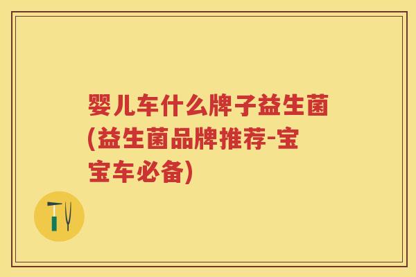 婴儿车什么牌子益生菌(益生菌品牌推荐-宝宝车必备)