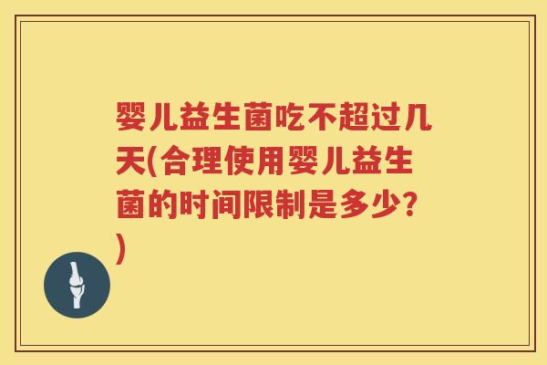 婴儿益生菌吃不超过几天(合理使用婴儿益生菌的时间限制是多少?) 婴儿益生菌吃不超过几天(合理使用婴儿益生菌的时间限制是多少?)