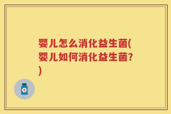 婴儿怎么消化益生菌(婴儿如何消化益生菌？)