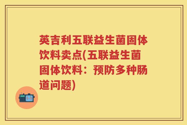 英吉利五联益生菌固体饮料卖点(五联益生菌固体饮料：多种肠道问题)