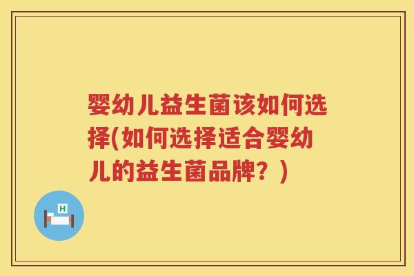 婴幼儿益生菌该如何选择(如何选择适合婴幼儿的益生菌品牌?) 婴幼儿益生菌该如何选择(如何选择适合婴幼儿的益生菌品牌?)