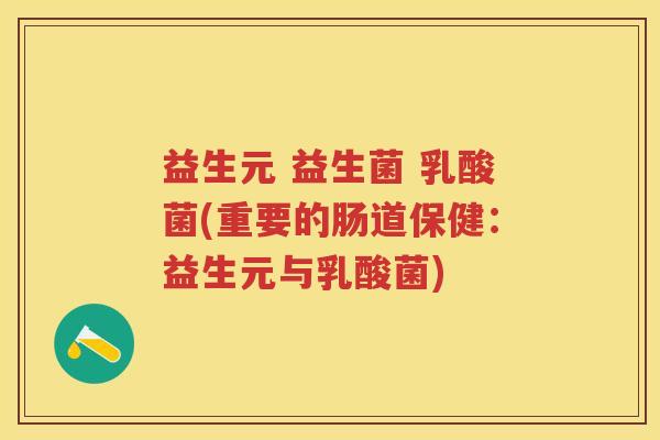 益生元 益生菌 乳酸菌(重要的肠道保健:益生元与乳酸菌) 益生元 益生菌 乳酸菌(重要的肠道保健:益生元与乳酸菌)