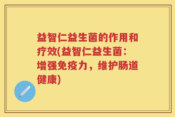 益智仁益生菌的作用和疗效(益智仁益生菌:增强力,维护肠道健康) 益智仁益生菌的作用和疗效(益智仁益生菌:增强力,维护肠道健康)