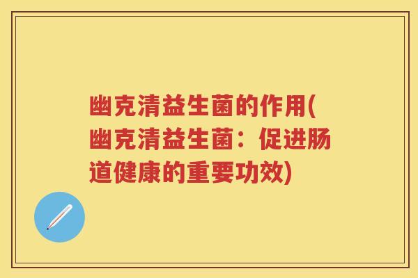 幽克清益生菌的作用(幽克清益生菌:促进肠道健康的重要功效) 幽克清益生菌的作用(幽克清益生菌:促进肠道健康的重要功效)