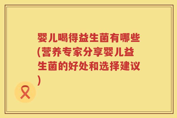 婴儿喝得益生菌有哪些(营养专家分享婴儿益生菌的好处和选择建议) 婴儿喝得益生菌有哪些(营养专家分享婴儿益生菌的好处和选择建议)