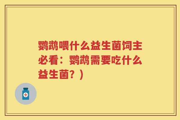 鹦鹉喂什么益生菌饲主必看:鹦鹉需要吃什么益生菌?) 鹦鹉喂什么益生菌饲主必看:鹦鹉需要吃什么益生菌?)