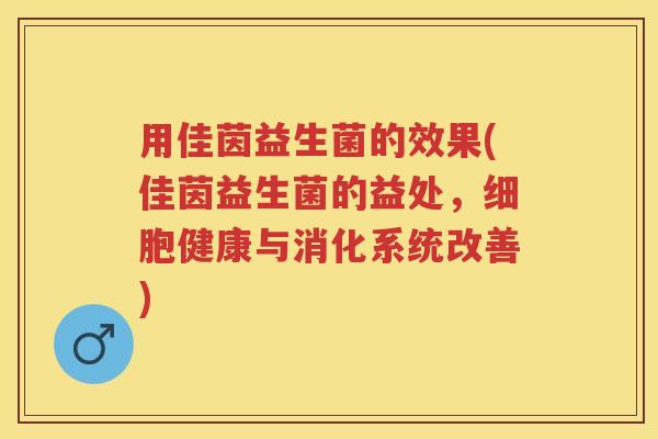 用佳茵益生菌的效果(佳茵益生菌的益处,细胞健康与消化系统改善) 用佳茵益生菌的效果(佳茵益生菌的益处,细胞健康与消化系统改善)