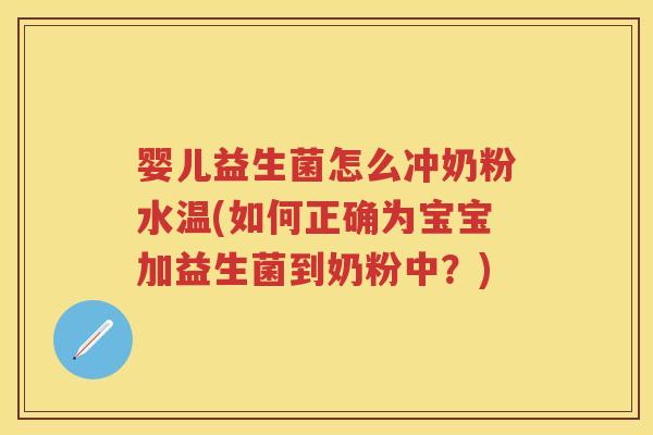 婴儿益生菌怎么冲奶粉水温(如何正确为宝宝加益生菌到奶粉中?) 婴儿益生菌怎么冲奶粉水温(如何正确为宝宝加益生菌到奶粉中?)