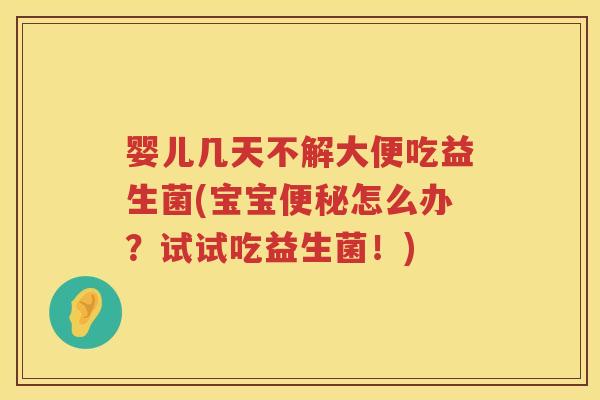 婴儿几天不解大便吃益生菌(宝宝怎么办？试试吃益生菌！)