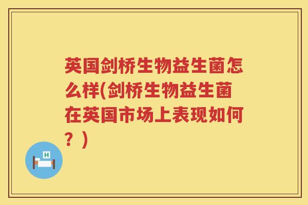 英国剑桥生物益生菌怎么样(剑桥生物益生菌在英国市场上表现如何?) 英国剑桥生物益生菌怎么样(剑桥生物益生菌在英国市场上表现如何?)
