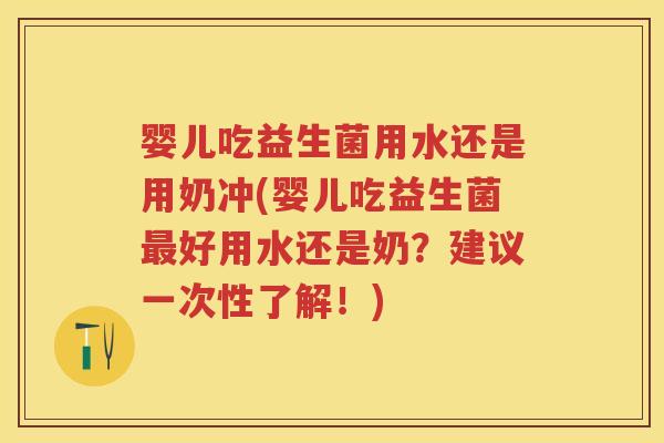 婴儿吃益生菌用水还是用奶冲(婴儿吃益生菌好用水还是奶?建议一次性了解!) 婴儿吃益生菌用水还是用奶冲(婴儿吃益生菌好用水还是奶?建议一次性了解!)