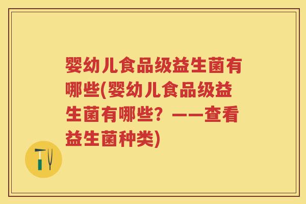 婴幼儿食品级益生菌有哪些(婴幼儿食品级益生菌有哪些？——查看益生菌种类)