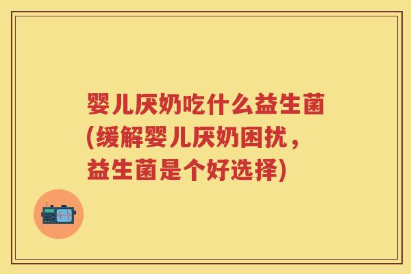 婴儿厌奶吃什么益生菌(缓解婴儿厌奶困扰,益生菌是个好选择) 婴儿厌奶吃什么益生菌(缓解婴儿厌奶困扰,益生菌是个好选择)