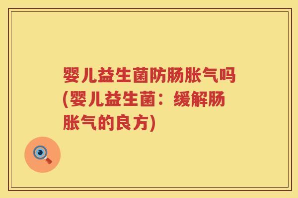 婴儿益生菌防肠吗(婴儿益生菌:缓解肠的良方) 婴儿益生菌防肠吗(婴儿益生菌:缓解肠的良方)