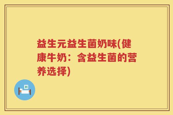 益生元益生菌奶味(健康牛奶:含益生菌的营养选择) 益生元益生菌奶味(健康牛奶:含益生菌的营养选择)