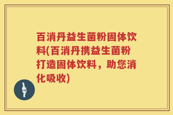 百消丹益生菌粉固体饮料(百消丹携益生菌粉打造固体饮料,助您消化吸收) 百消丹益生菌粉固体饮料(百消丹携益生菌粉打造固体饮料,助您消化吸收)
