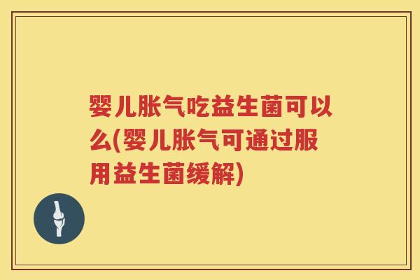 婴儿吃益生菌可以么(婴儿可通过服用益生菌缓解) 婴儿吃益生菌可以么(婴儿可通过服用益生菌缓解)