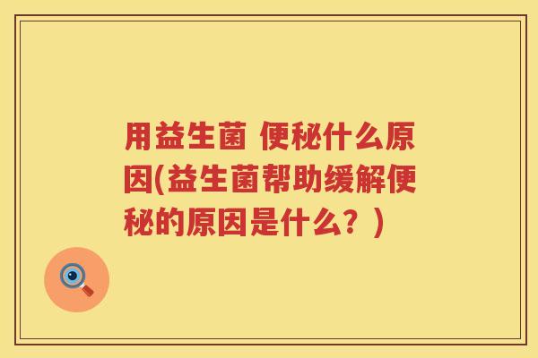 用益生菌 什么原因(益生菌帮助缓解的原因是什么?) 用益生菌 什么原因(益生菌帮助缓解的原因是什么?)