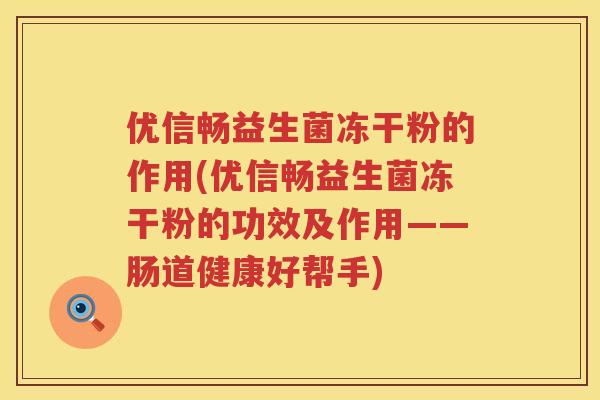 优信畅益生菌冻干粉的作用(优信畅益生菌冻干粉的功效及作用——肠道健康好帮手) 优信畅益生菌冻干粉的作用(优信畅益生菌冻干粉的功效及作用——肠道健康好帮手)
