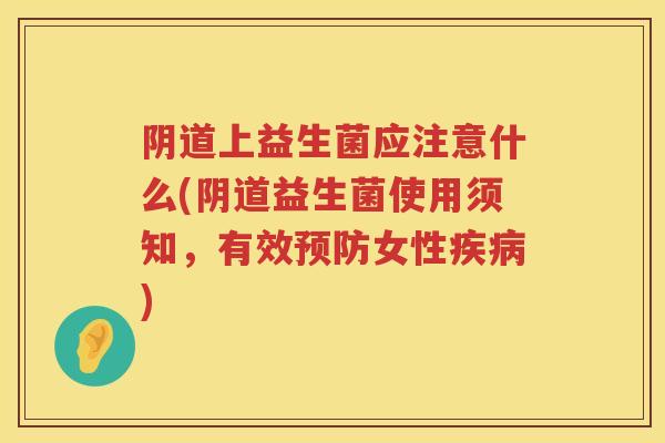 上益生菌应注意什么(益生菌使用须知,有效女性) 上益生菌应注意什么(益生菌使用须知,有效女性)