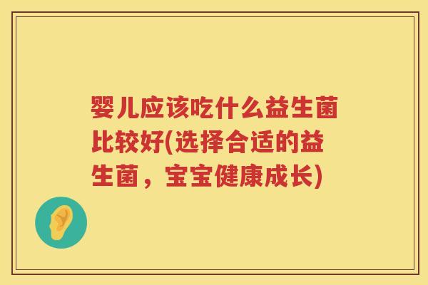 婴儿应该吃什么益生菌比较好(选择合适的益生菌,宝宝健康成长) 婴儿应该吃什么益生菌比较好(选择合适的益生菌,宝宝健康成长)