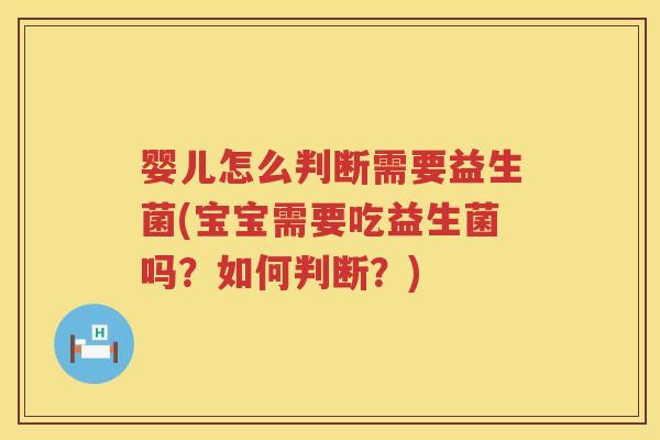 婴儿怎么判断需要益生菌(宝宝需要吃益生菌吗?如何判断?) 婴儿怎么判断需要益生菌(宝宝需要吃益生菌吗?如何判断?)
