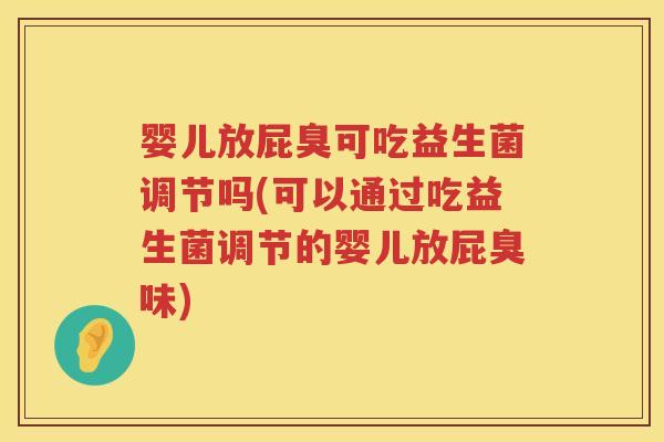 婴儿放屁臭可吃益生菌调节吗(可以通过吃益生菌调节的婴儿放屁臭味) 婴儿放屁臭可吃益生菌调节吗(可以通过吃益生菌调节的婴儿放屁臭味)