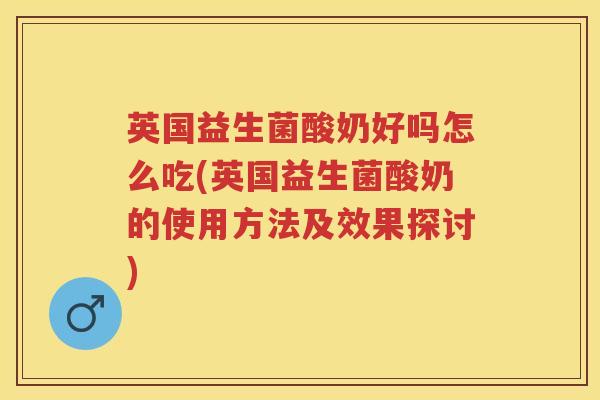 英国益生菌酸奶好吗怎么吃(英国益生菌酸奶的使用方法及效果探讨) 英国益生菌酸奶好吗怎么吃(英国益生菌酸奶的使用方法及效果探讨)