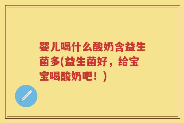 婴儿喝什么酸奶含益生菌多(益生菌好,给宝宝喝酸奶吧!) 婴儿喝什么酸奶含益生菌多(益生菌好,给宝宝喝酸奶吧!)