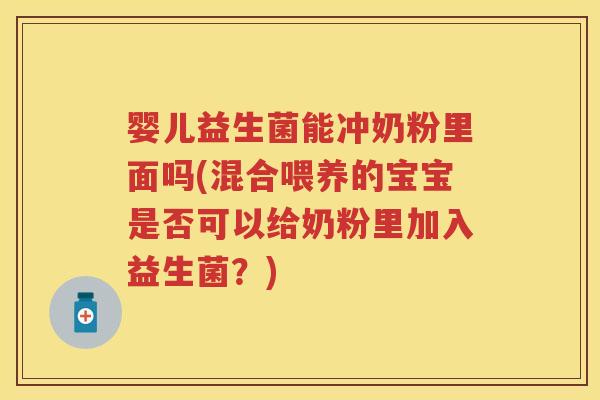 婴儿益生菌能冲奶粉里面吗(混合喂养的宝宝是否可以给奶粉里加入益生菌?) 婴儿益生菌能冲奶粉里面吗(混合喂养的宝宝是否可以给奶粉里加入益生菌?)
