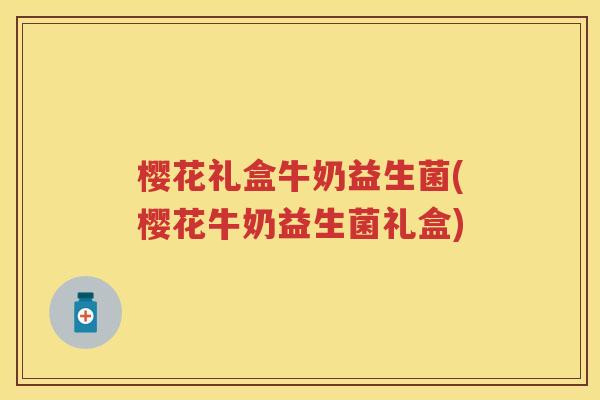 樱花礼盒牛奶益生菌(樱花牛奶益生菌礼盒) 樱花礼盒牛奶益生菌(樱花牛奶益生菌礼盒)