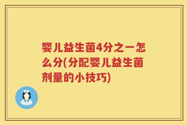 婴儿益生菌4分之一怎么分(分配婴儿益生菌剂量的小技巧) 婴儿益生菌4分之一怎么分(分配婴儿益生菌剂量的小技巧)