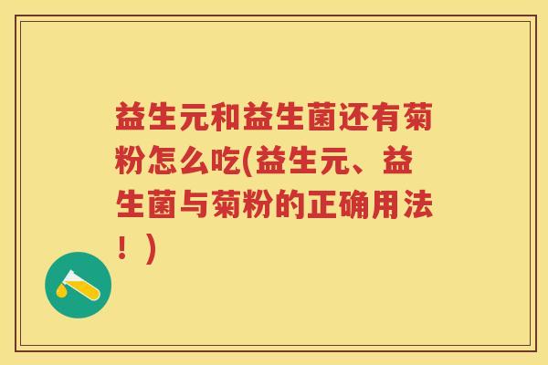 益生元和益生菌还有菊粉怎么吃(益生元、益生菌与菊粉的正确用法!) 益生元和益生菌还有菊粉怎么吃(益生元、益生菌与菊粉的正确用法!)