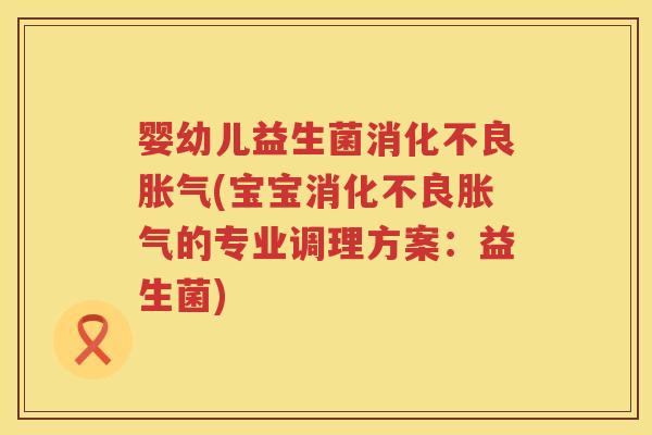 婴幼儿益生菌(宝宝的专业调理方案:益生菌) 婴幼儿益生菌(宝宝的专业调理方案:益生菌)