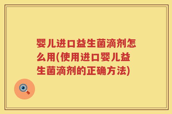 婴儿进口益生菌滴剂怎么用(使用进口婴儿益生菌滴剂的正确方法) 婴儿进口益生菌滴剂怎么用(使用进口婴儿益生菌滴剂的正确方法)