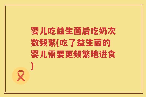 婴儿吃益生菌后吃奶次数频繁(吃了益生菌的婴儿需要更频繁地进食)
