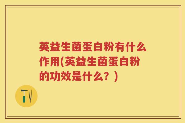 英益生菌蛋白粉有什么作用(英益生菌蛋白粉的功效是什么?) 英益生菌蛋白粉有什么作用(英益生菌蛋白粉的功效是什么?)