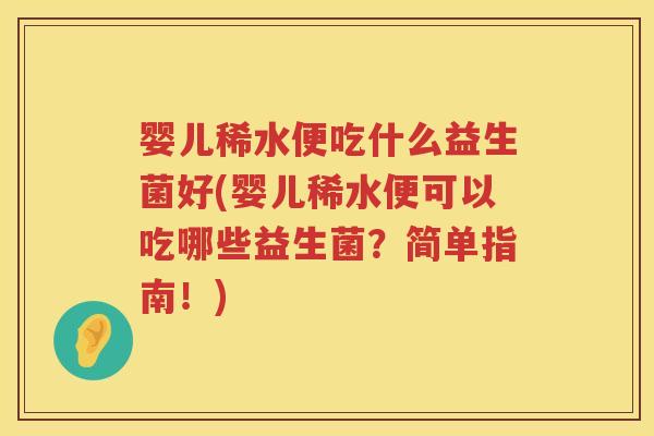 婴儿稀水便吃什么益生菌好(婴儿稀水便可以吃哪些益生菌?简单指南!) 婴儿稀水便吃什么益生菌好(婴儿稀水便可以吃哪些益生菌?简单指南!)