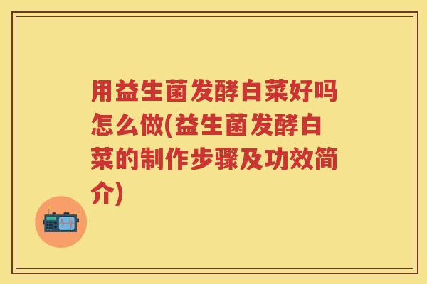 用益生菌发酵白菜好吗怎么做(益生菌发酵白菜的制作步骤及功效简介)