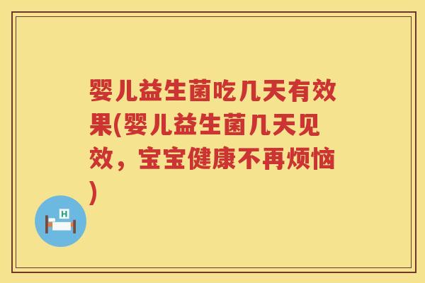 婴儿益生菌吃几天有效果(婴儿益生菌几天见效,宝宝健康不再烦恼) 婴儿益生菌吃几天有效果(婴儿益生菌几天见效,宝宝健康不再烦恼)