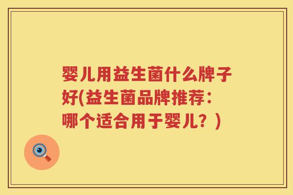 婴儿用益生菌什么牌子好(益生菌品牌推荐:哪个适合用于婴儿?) 婴儿用益生菌什么牌子好(益生菌品牌推荐:哪个适合用于婴儿?)