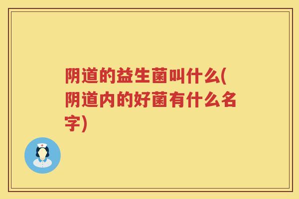 的益生菌叫什么(内的好菌有什么名字) 的益生菌叫什么(内的好菌有什么名字)