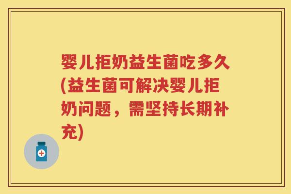 婴儿拒奶益生菌吃多久(益生菌可解决婴儿拒奶问题，需坚持长期补充)