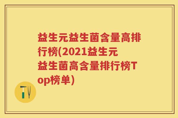 益生元益生菌含量高排行榜(2021益生元益生菌高含量排行榜Top榜单)