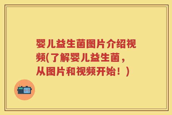 婴儿益生菌图片介绍视频(了解婴儿益生菌,从图片和视频开始!) 婴儿益生菌图片介绍视频(了解婴儿益生菌,从图片和视频开始!)