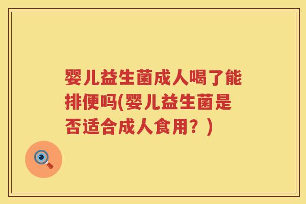 婴儿益生菌成人喝了能排便吗(婴儿益生菌是否适合成人食用？)