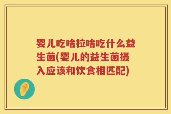 婴儿吃啥拉啥吃什么益生菌(婴儿的益生菌摄入应该和饮食相匹配) 婴儿吃啥拉啥吃什么益生菌(婴儿的益生菌摄入应该和饮食相匹配)