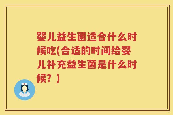 婴儿益生菌适合什么时候吃(合适的时间给婴儿补充益生菌是什么时候?) 婴儿益生菌适合什么时候吃(合适的时间给婴儿补充益生菌是什么时候?)