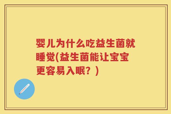 婴儿为什么吃益生菌就睡觉(益生菌能让宝宝更容易入眠?) 婴儿为什么吃益生菌就睡觉(益生菌能让宝宝更容易入眠?)